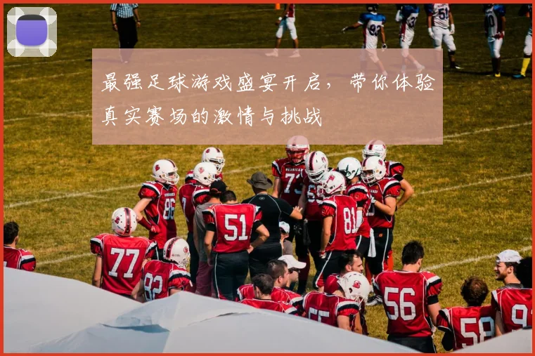 最强足球游戏盛宴开启，带你体验真实赛场的激情与挑战