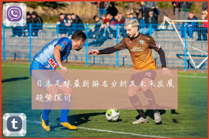 日本足球最新排名分析及未来发展趋势探讨