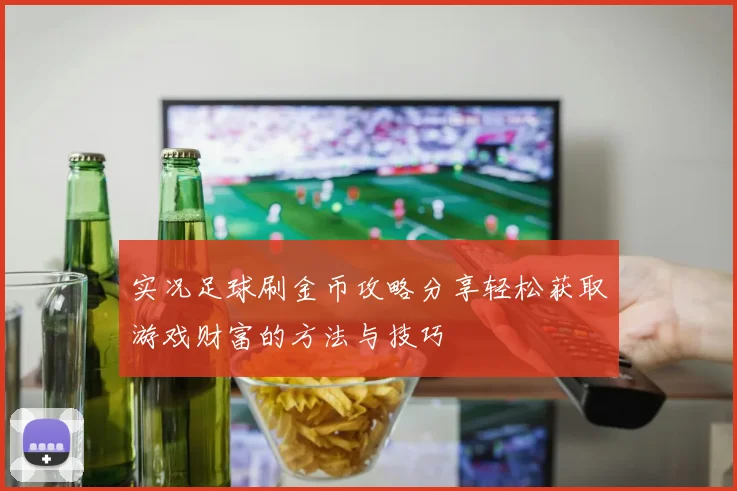 实况足球刷金币攻略分享轻松获取游戏财富的方法与技巧