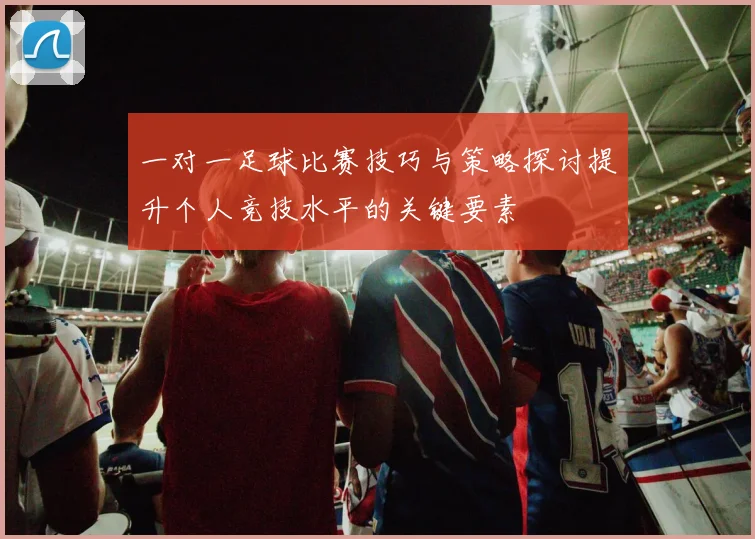 一对一足球比赛技巧与策略探讨提升个人竞技水平的关键要素
